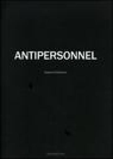 Antipersonnel. Catalogo del progetto. Ediz. italiana e inglese - Raphael Dallaporta