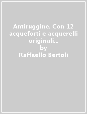 Antiruggine. Con 12 acqueforti e acquerelli originali di Alessandra Cancogni - Raffaello Bertoli