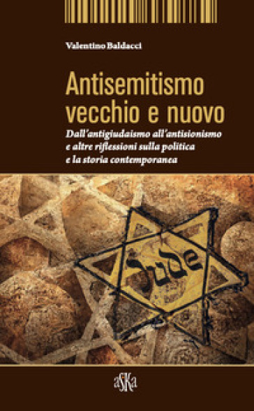 Antisemitismo vecchio e nuovo. Dall'antigiudaismo all'antisionismo e altre riflessioni sulla politica e la storia contemporanea - Valentino Baldacci