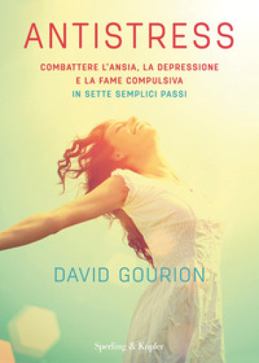Antistress. Combattere l'ansia, la depressione e la fame compulsiva in sette semplici passi - David Gourion