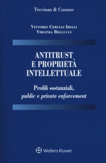 Antitrust e proprietà intellettuale. Profili sostanziali, public e private enforcement - Vittorio Cerulli Irelli - Virginia Bellucci