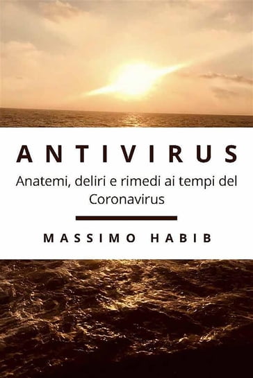 Antivirus. Anatemi, deliri e rimedi ai tempi del Coronavirus - Massimo Habib