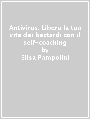 Antivirus. Libera la tua vita dai bastardi con il self-coaching - Elisa Pampolini