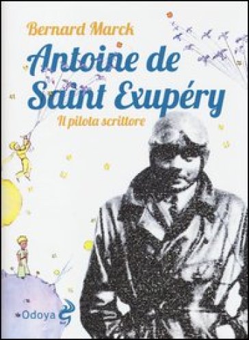 Antoine de Saint Exupéry. Il pilota scrittore - Bernard Marck