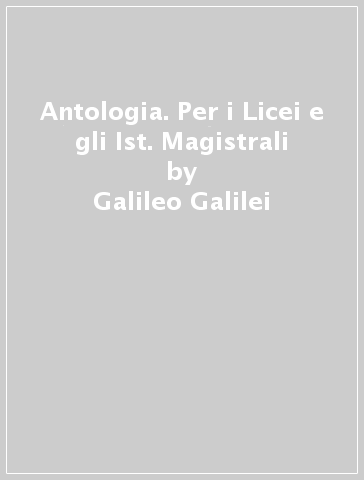 Antologia. Per i Licei e gli Ist. Magistrali - Galileo Galilei