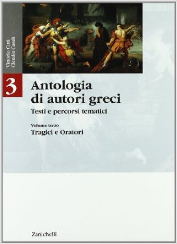 Antologia di autori greci. Testi e percorsi tematici. Per le Scuole superiori. 3: Tragici e oratori - Vittorio Citti - Claudia Casali