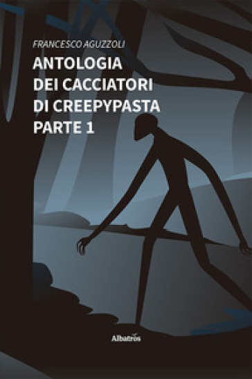 Antologia dei cacciatori di creepypasta. 1. - Francesco Aguzzoli