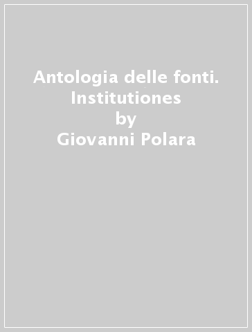 Antologia delle fonti. Institutiones - Giovanni Polara