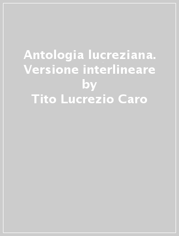 Antologia lucreziana. Versione interlineare - Tito Lucrezio Caro