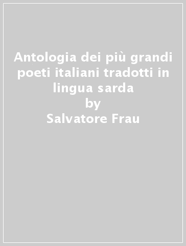 Antologia dei più grandi poeti italiani tradotti in lingua sarda - Salvatore Frau - P. Luigi La Croce