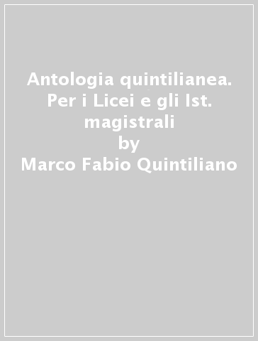 Antologia quintilianea. Per i Licei e gli Ist. magistrali - Marco Fabio Quintiliano