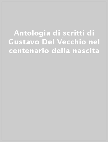 Antologia di scritti di Gustavo Del Vecchio nel centenario della nascita