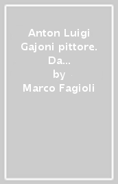 Anton Luigi Gajoni pittore. Da Parigi a San Miniato