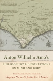 Anton Wilhelm Amo s Philosophical Dissertations on Mind and Body