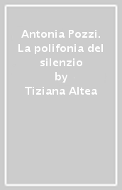 Antonia Pozzi. La polifonia del silenzio