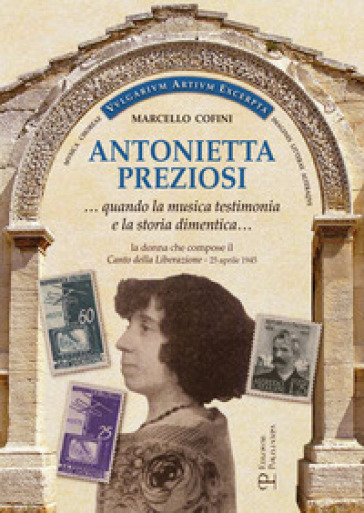 Antonietta Preziosi... Quando la musica testimonia e la storia dimentica. La donna che compose il canto della liberazione (25 aprile 1945) - Marcello Cofini