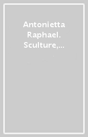 Antonietta Raphael. Sculture, dipinti, disegni