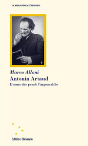 Antonin Artaud. L uomo che pensò l impensabile