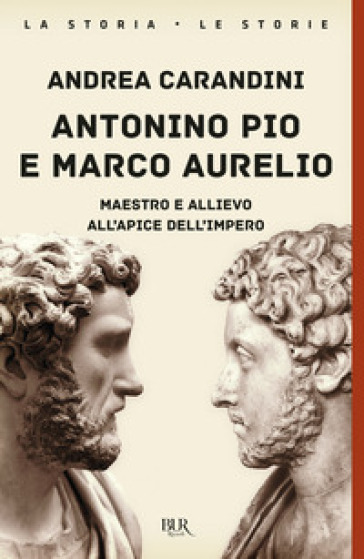 Antonino Pio e Marco Aurelio. Maestro e allievo all'apice dell'impero - Andrea Carandini