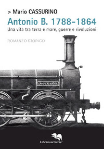 Antonio B. 1788-1864. Una vita tra terra e mare, guerre e rivoluzioni - Mario Cassurino