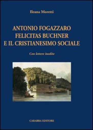 Antonio Fogazzaro Felicitas Buchner e il cristianesimo sociale - Ileana Moretti