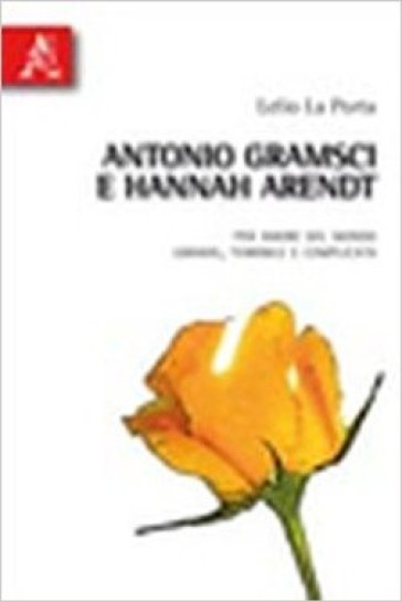 Antonio Gramsci e Hannah Arendt. Per amore del mondo grande, terribile e complicato - Lelio La Porta