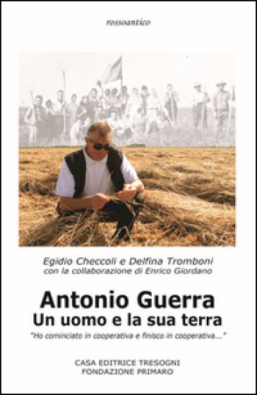 Antonio Guerra. Un uomo e la sua terra. «Ho cominciato in cooperativa e finisco in cooperativa» - Egidio Checcoli - Delfina Tromboni