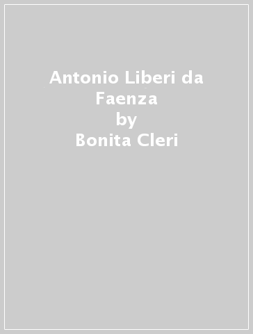 Antonio Liberi da Faenza - Bonita Cleri