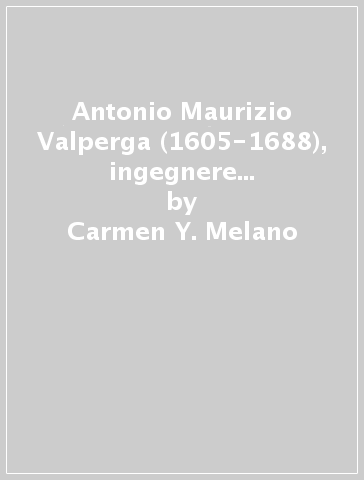 Antonio Maurizio Valperga (1605-1688), ingegnere architetto al servizio delle corti di Savoia e di Francia. Note inedite per un profilo biografico - Carmen Y. Melano