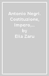 Antonio Negri. Costituzione, Impero, Moltitudine, Democrazia, Comunismo