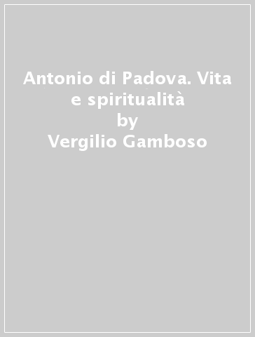 Antonio di Padova. Vita e spiritualità - Vergilio Gamboso