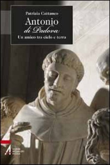 Antonio di Padova. Un amico tra cielo e terra - Patrizia Cattaneo