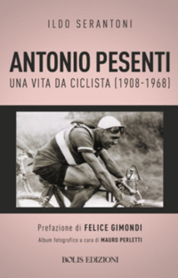 Antonio Pesenti. Una vita da ciclista (1908-1968) - Ildo Serantoni