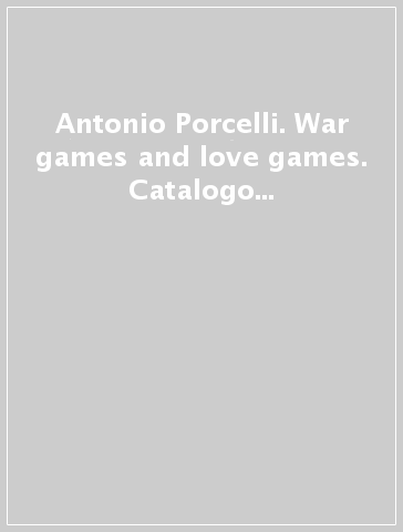 Antonio Porcelli. War games and love games. Catalogo della mostra (Genova, 1999). Ediz. italiana e inglese