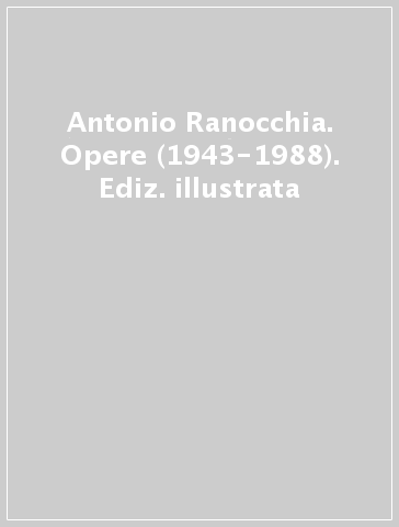 Antonio Ranocchia. Opere (1943-1988). Ediz. illustrata