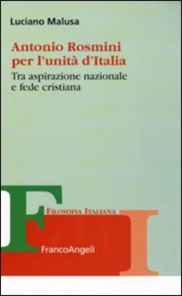 Antonio Rosmini per l'unità d'Italia. Tra aspirazione nazionale e fede cristiana - Luciano Malusa