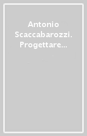 Antonio Scaccabarozzi. Progettare sconfinare