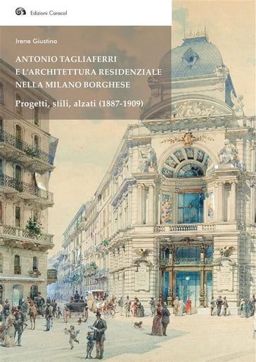 Antonio Tagliaferri e l'architettura residenziale nella Milano borghese Progetti, stili, alzati (1887-1909) - Irene Giustina