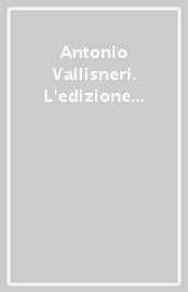 Antonio Vallisneri. L edizione del testo scientifico d età moderna. Atti del Seminario di studi (Scandiano, 12-13 ottobre 2001)