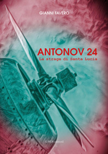 Antonov 24. La strage di Santa Lucia - Gianni Favero