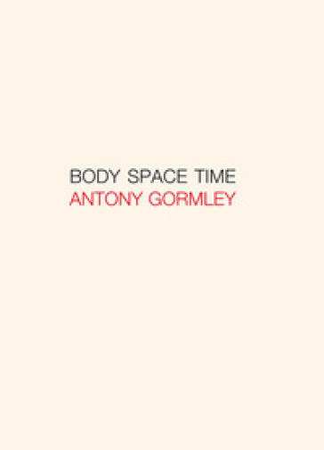 Antony Gormley. Body, space, time. Ediz. italiana e inglese - JON WOOD - Carlo Rovelli - Emanuele Coccia