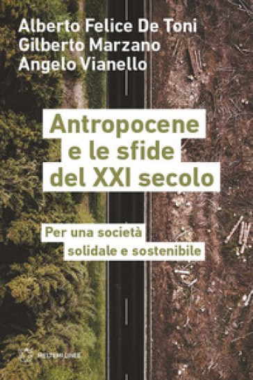 Antropocene e le sfide del XXI secolo. Per una società solidale e sostenibile - Alberto Felice De Toni - Gilberto Marzano - Angelo Vianello