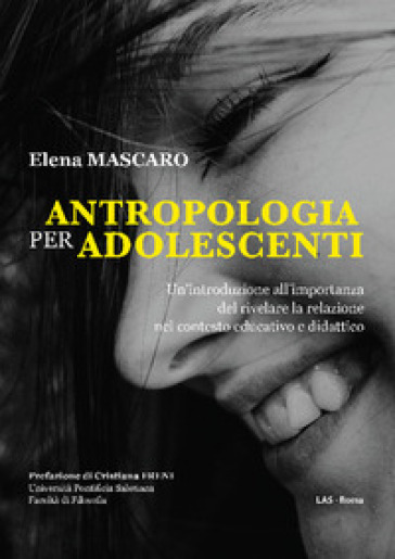 Antropologia per adolescenti. Un'introduzione all'importanza del rivelare la relazione nel contesto educativo e didattico - Elena Mascaro