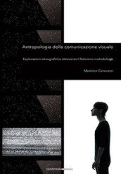 Antropologia della comunicazione visuale. Esplorazioni etnografiche attraverso il feticismo metodologico