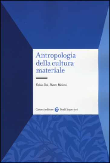 Antropologia della cultura materiale - Fabio Dei - Pietro Meloni