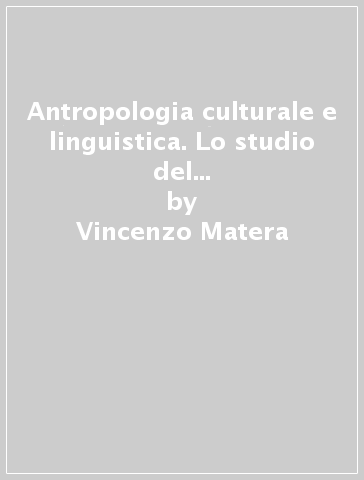 Antropologia culturale e linguistica. Lo studio del linguaggio nel contesto antropologico - Vincenzo Matera