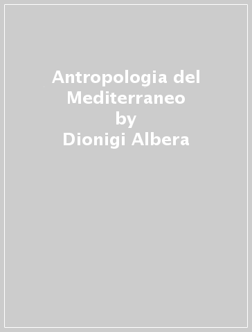 Antropologia del Mediterraneo - Dionigi Albera - Anton Blok - Christian Bromberger