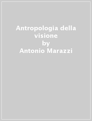 Antropologia della visione - Antonio Marazzi