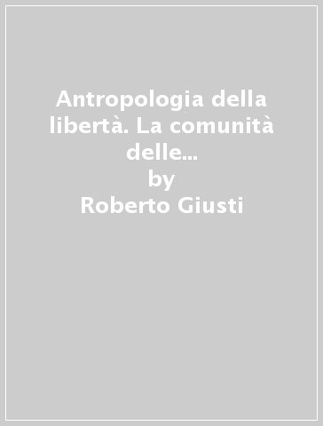 Antropologia della libertà. La comunità delle singolarità in Hannah Arendt - Roberto Giusti