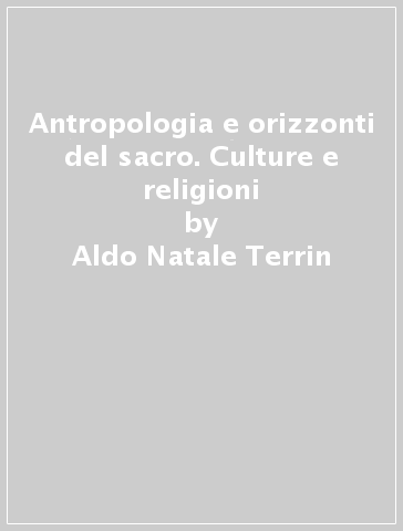 Antropologia e orizzonti del sacro. Culture e religioni - Aldo Natale Terrin